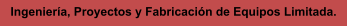 Ingeniería, Proyectos y Fabricación de Equipos Limitada.